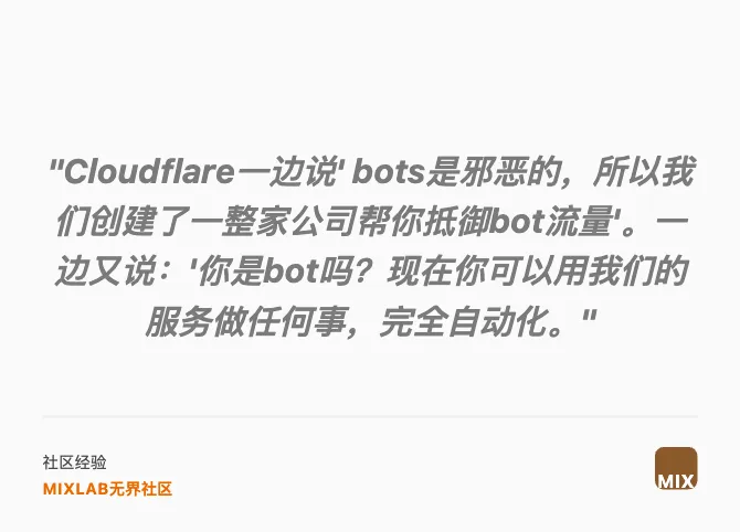 "Cloudflare一邊說' bots是邪惡的，所以我們創建了一整家公司幫你抵禦bot流量'。一邊又說：'你是bot嗎？現在你可以用我們的服務做任何事，完全自動化。"